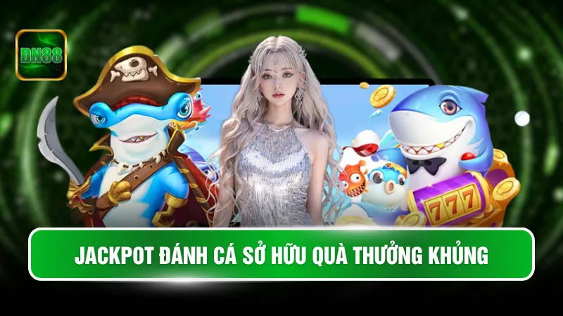 Jackpot đánh cá sở hữu quà thưởng khủng