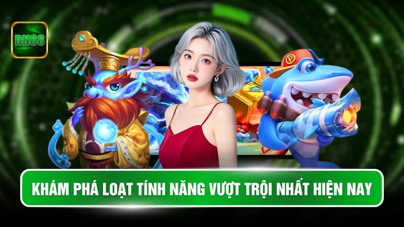 Khám phá loạt tính năng vượt trội nhất hiện nay