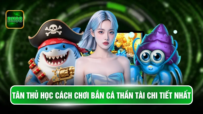 Tân thủ học cách chơi bắn cá thần tài chi tiết nhất